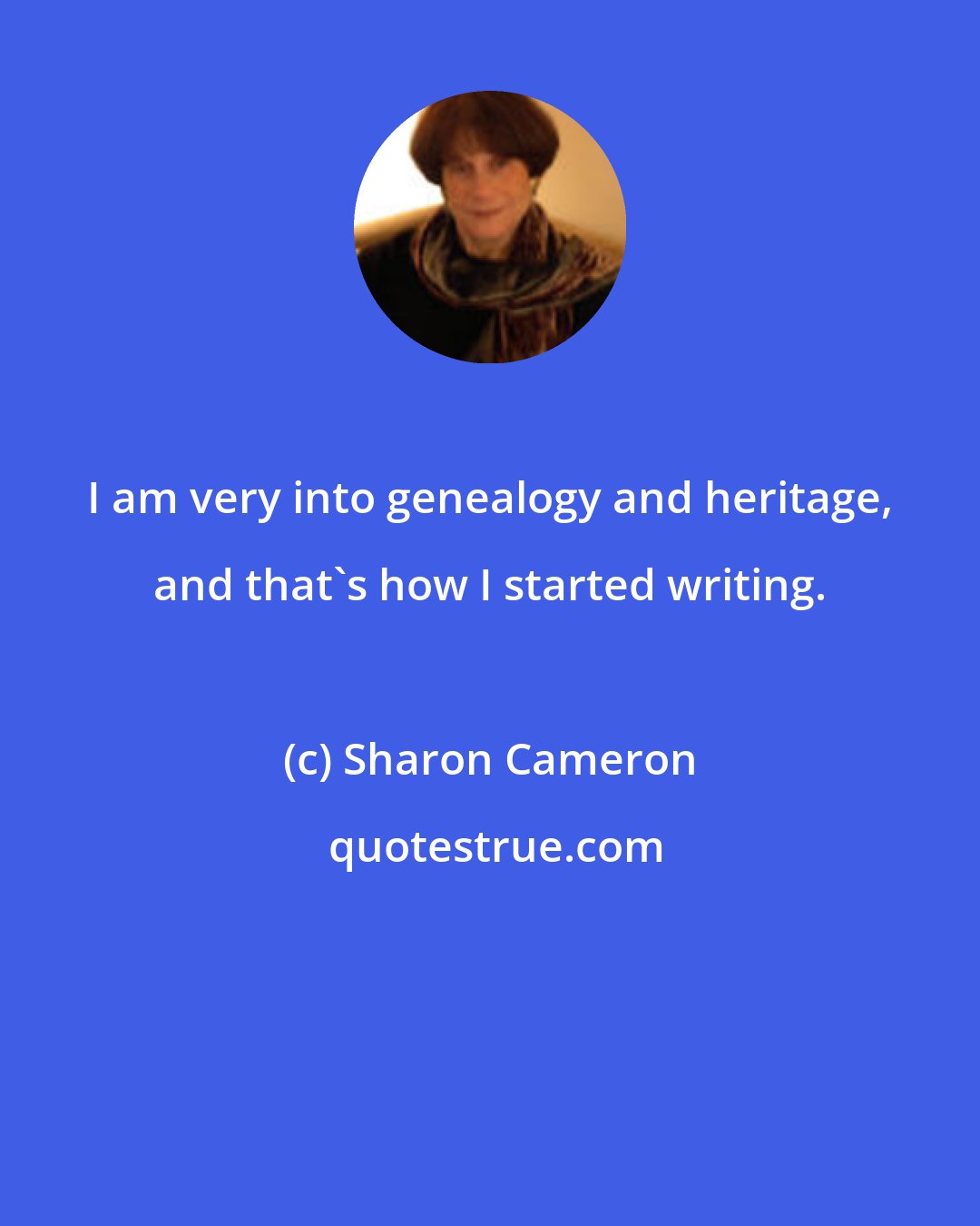 Sharon Cameron: I am very into genealogy and heritage, and that's how I started writing.