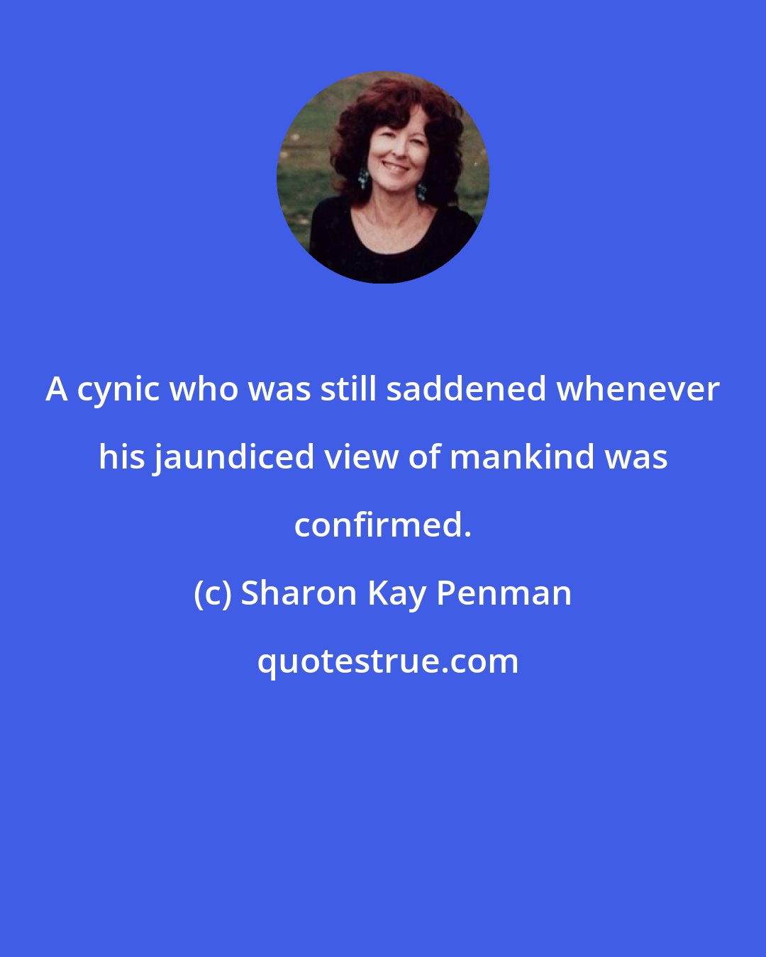 Sharon Kay Penman: A cynic who was still saddened whenever his jaundiced view of mankind was confirmed.