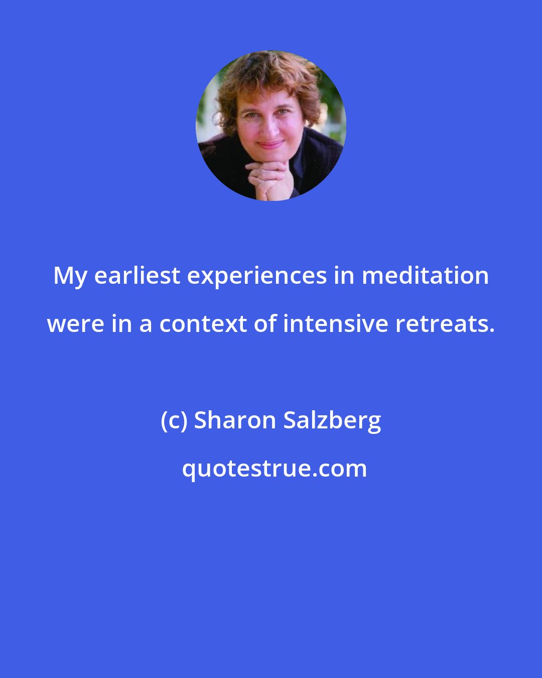Sharon Salzberg: My earliest experiences in meditation were in a context of intensive retreats.