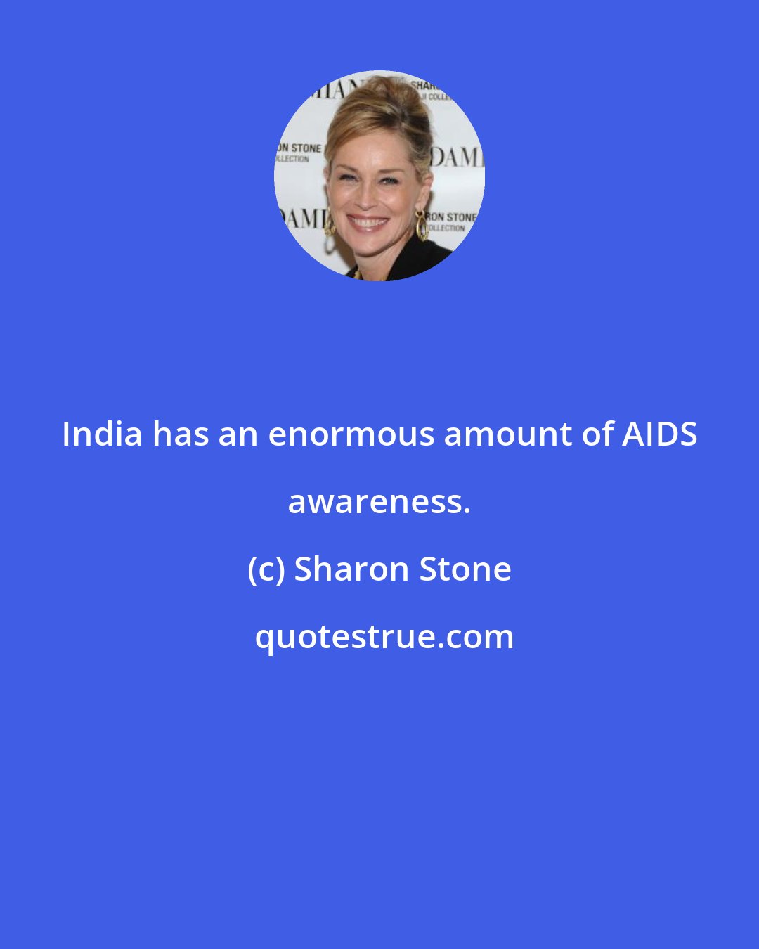 Sharon Stone: India has an enormous amount of AIDS awareness.