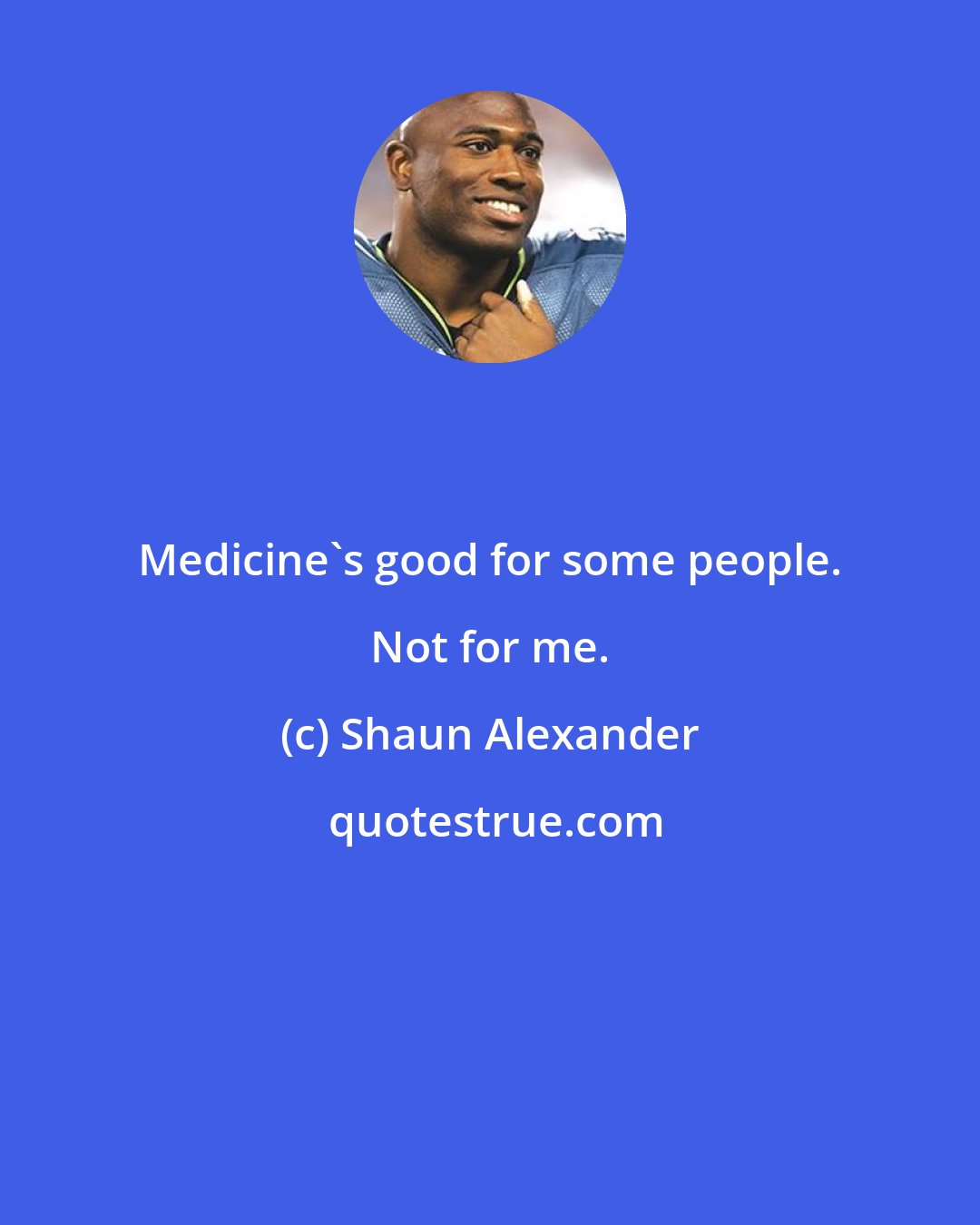 Shaun Alexander: Medicine's good for some people. Not for me.