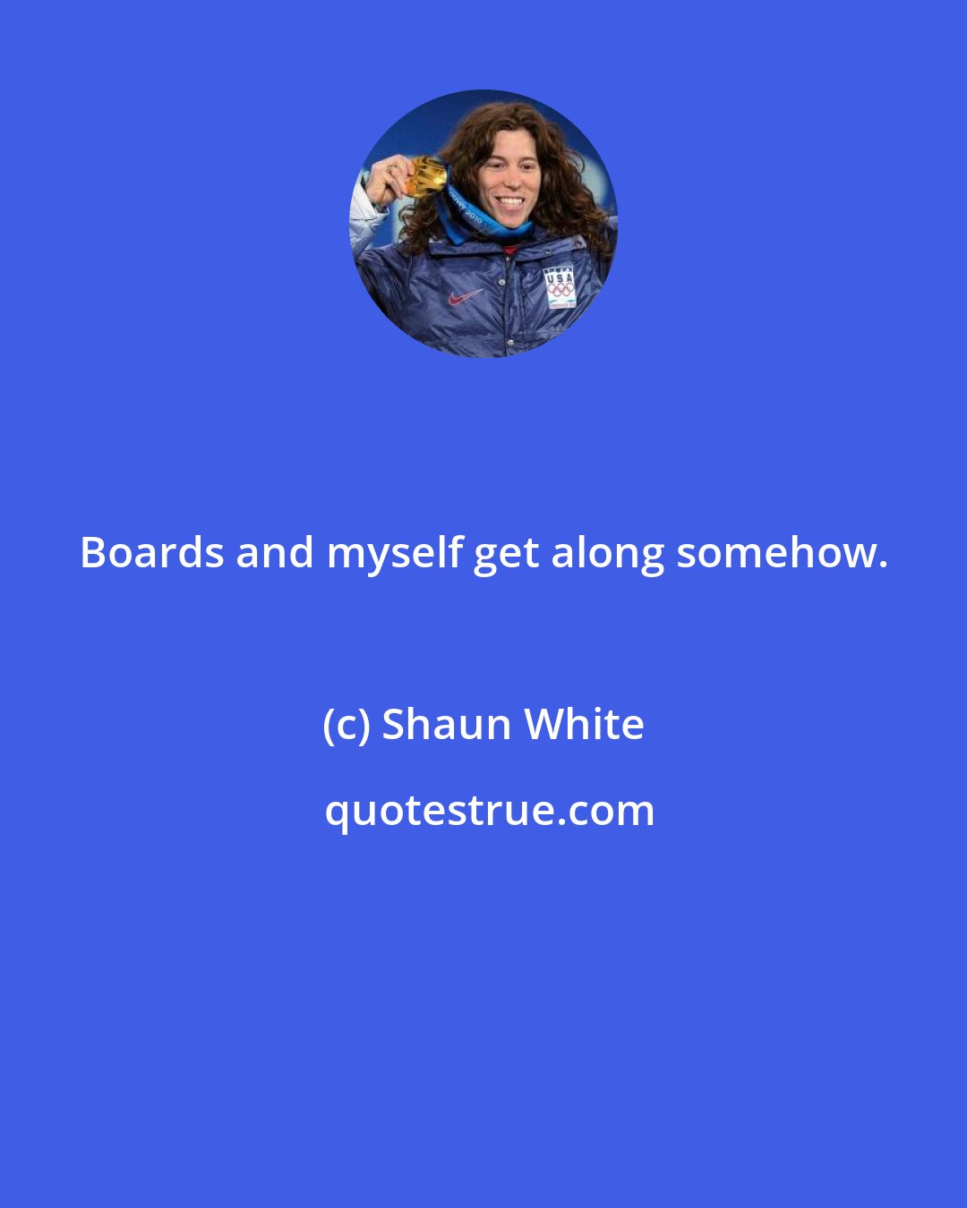 Shaun White: Boards and myself get along somehow.