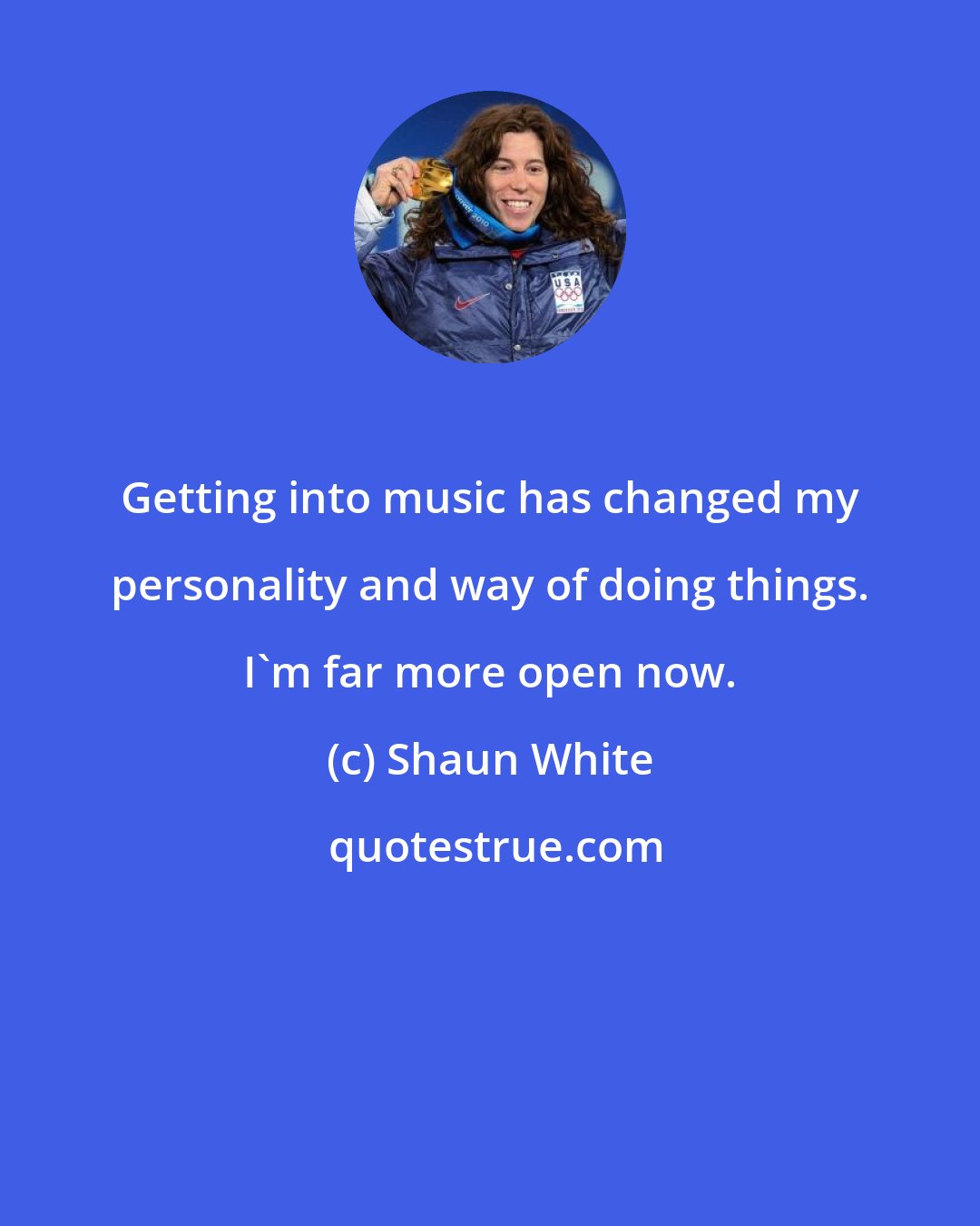 Shaun White: Getting into music has changed my personality and way of doing things. I'm far more open now.