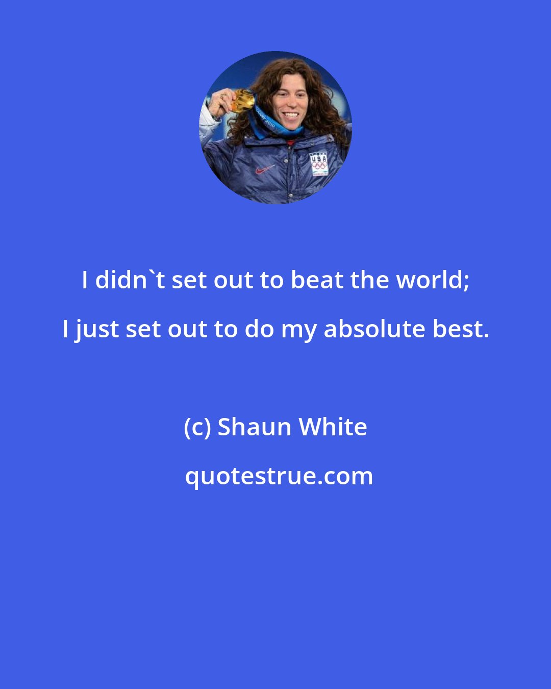 Shaun White: I didn't set out to beat the world; I just set out to do my absolute best.