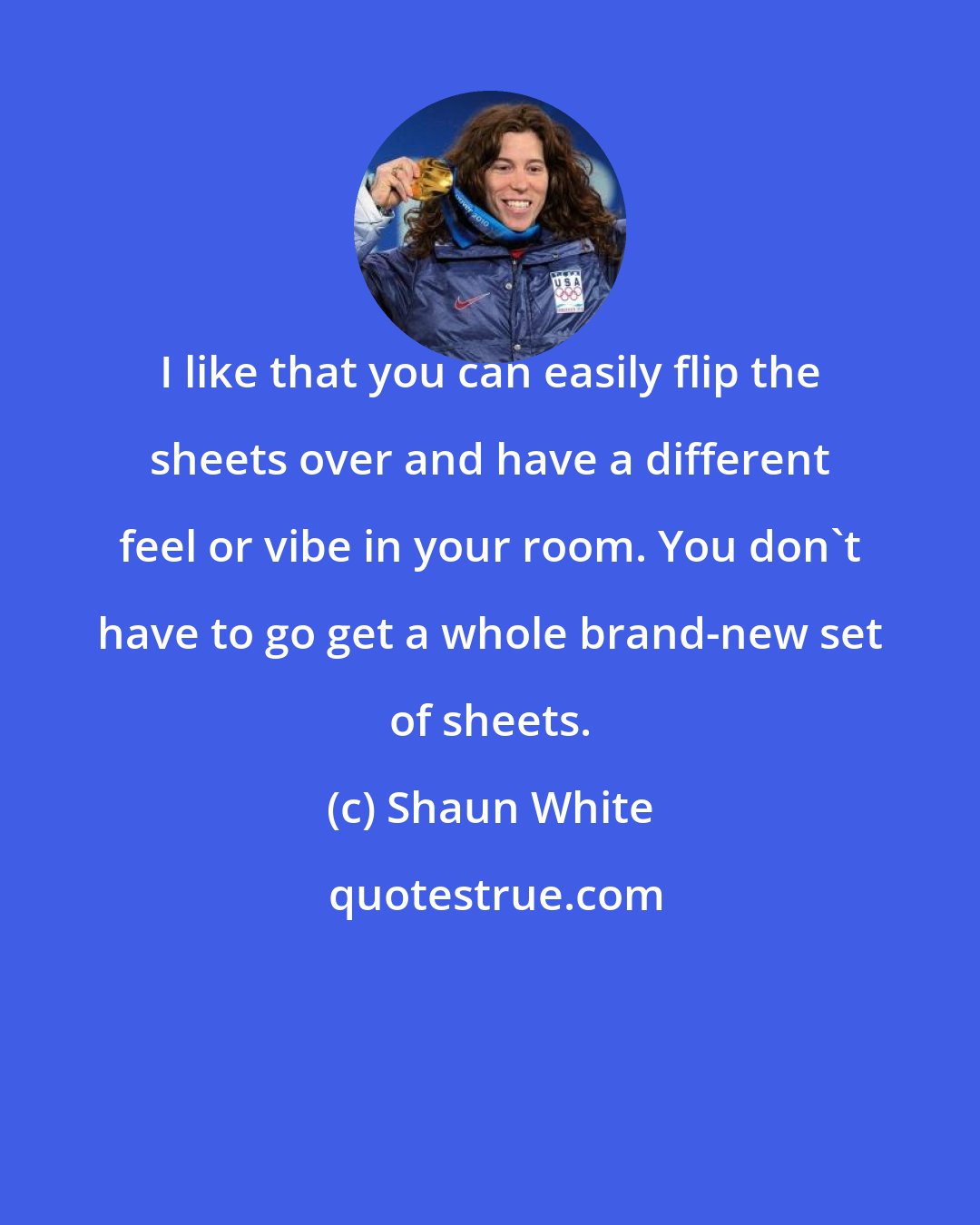 Shaun White: I like that you can easily flip the sheets over and have a different feel or vibe in your room. You don't have to go get a whole brand-new set of sheets.