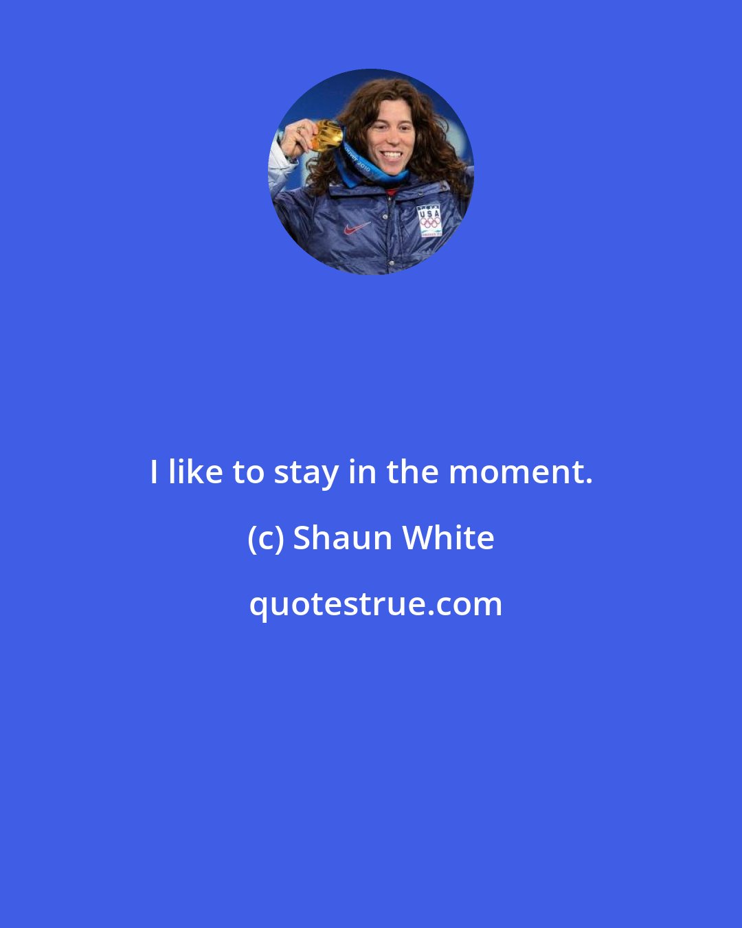 Shaun White: I like to stay in the moment.