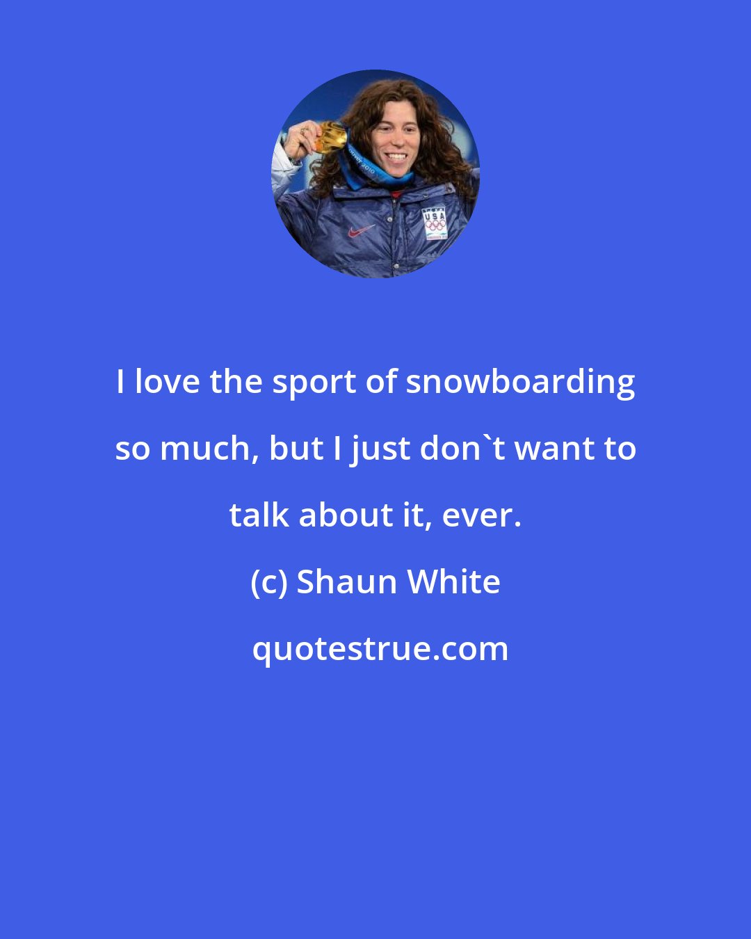 Shaun White: I love the sport of snowboarding so much, but I just don't want to talk about it, ever.