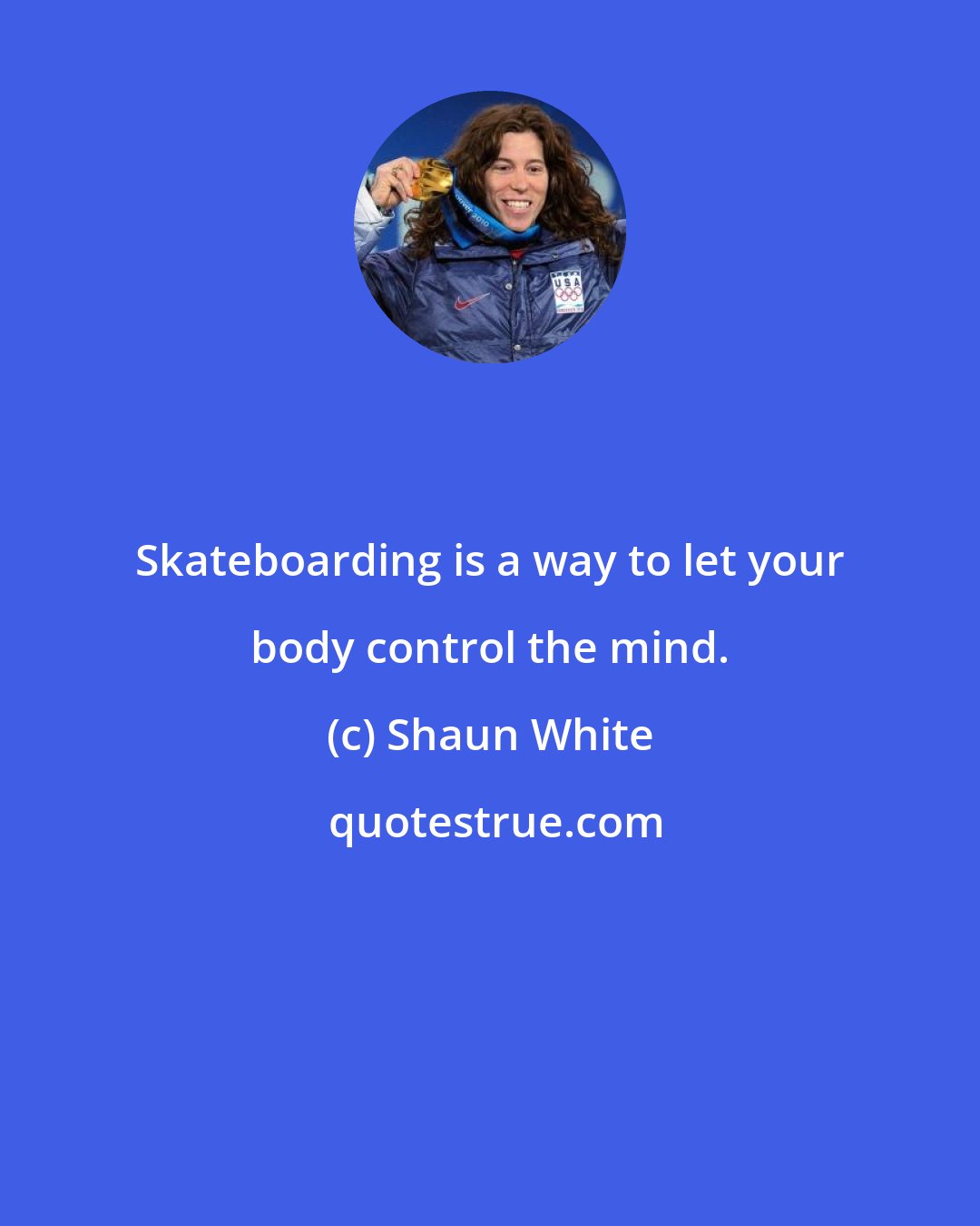 Shaun White: Skateboarding is a way to let your body control the mind.