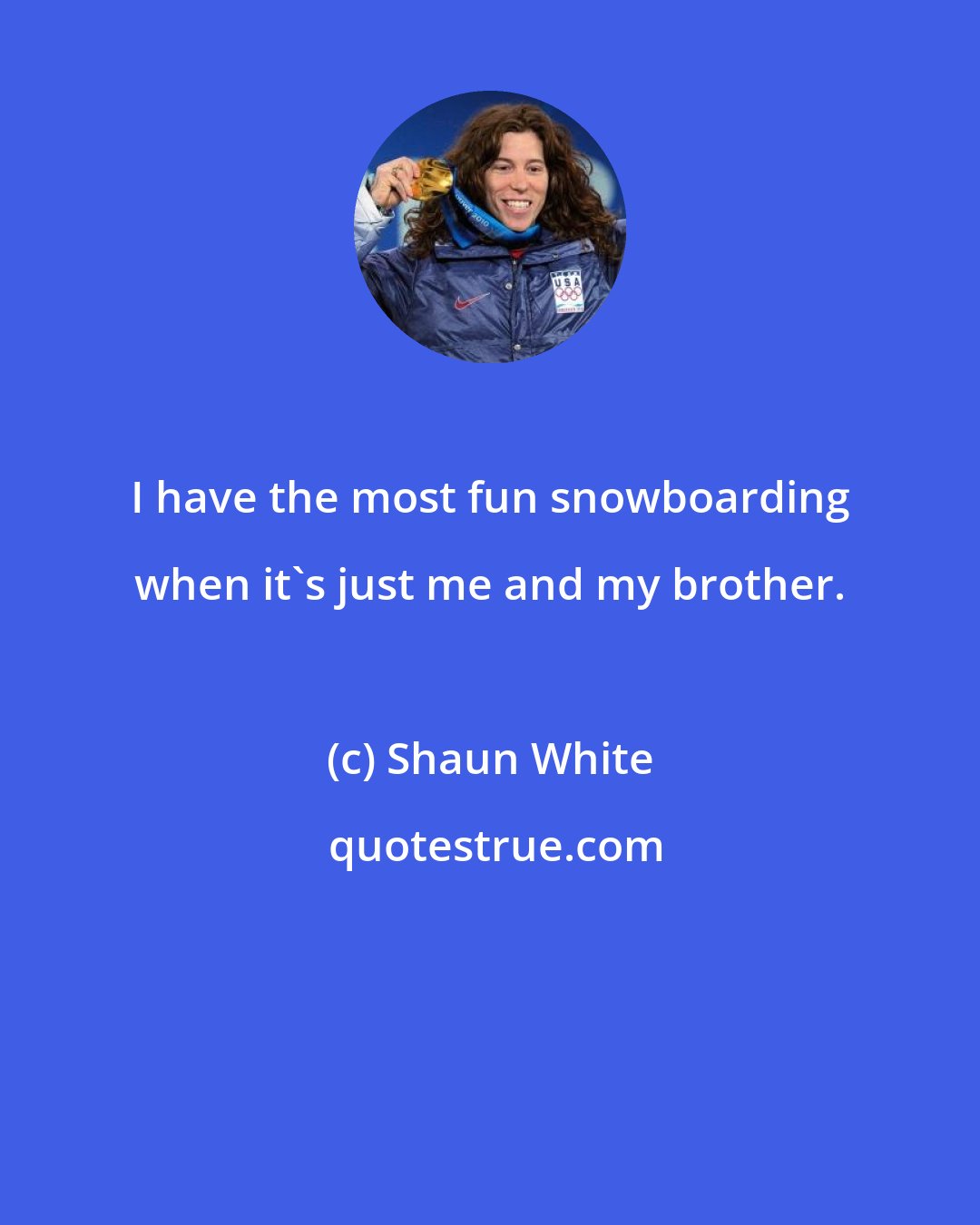 Shaun White: I have the most fun snowboarding when it's just me and my brother.