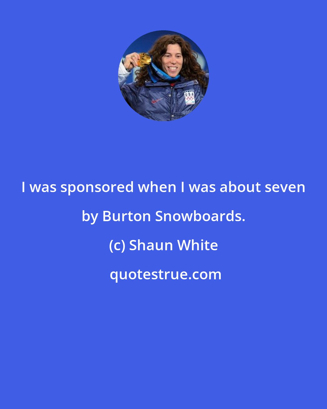 Shaun White: I was sponsored when I was about seven by Burton Snowboards.