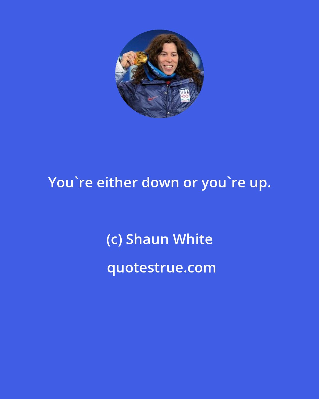 Shaun White: You're either down or you're up.