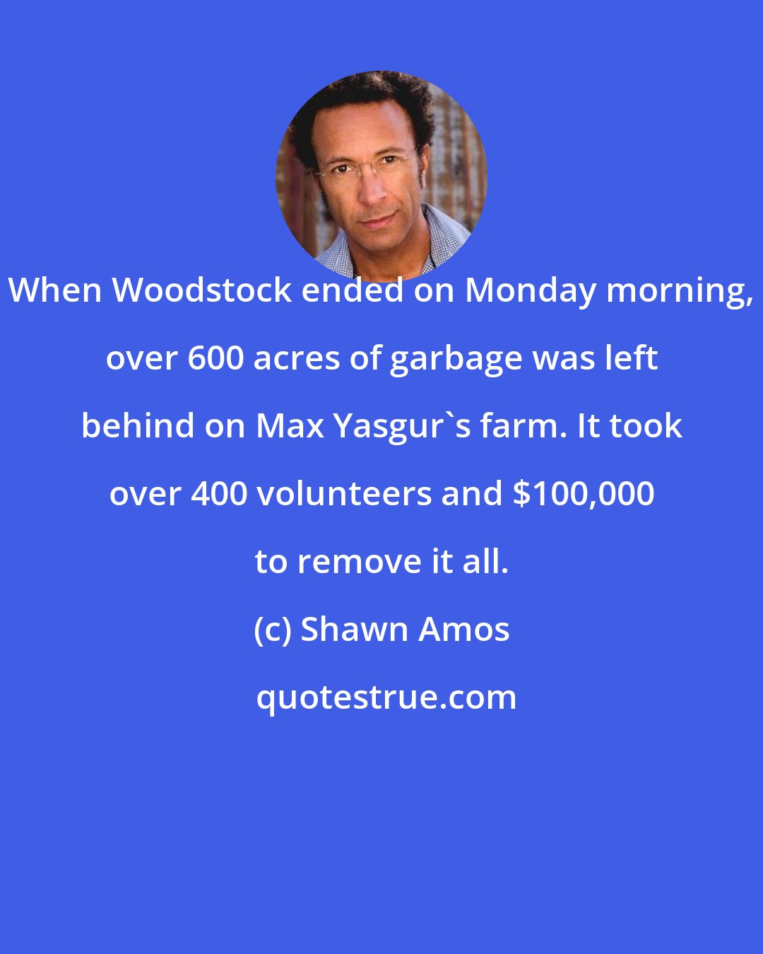 Shawn Amos: When Woodstock ended on Monday morning, over 600 acres of garbage was left behind on Max Yasgur's farm. It took over 400 volunteers and $100,000 to remove it all.