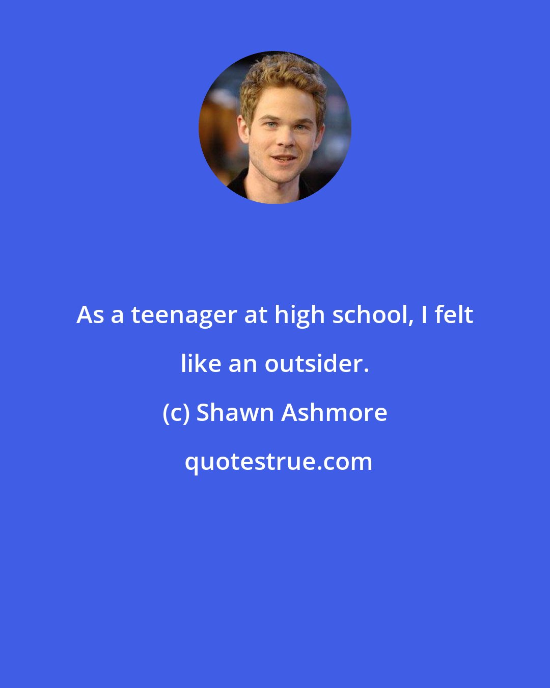 Shawn Ashmore: As a teenager at high school, I felt like an outsider.
