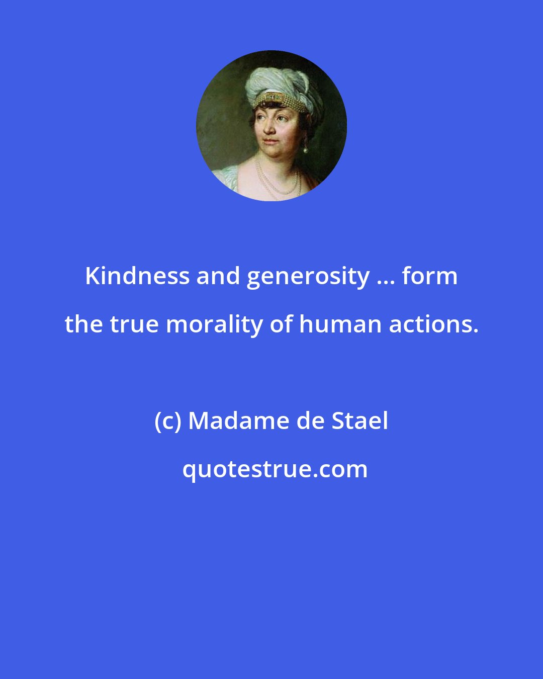 Madame de Stael: Kindness and generosity ... form the true morality of human actions.