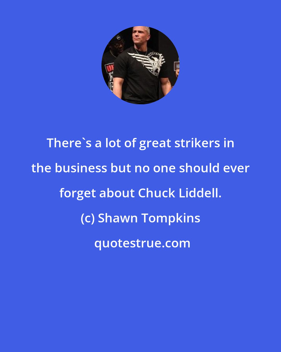 Shawn Tompkins: There's a lot of great strikers in the business but no one should ever forget about Chuck Liddell.