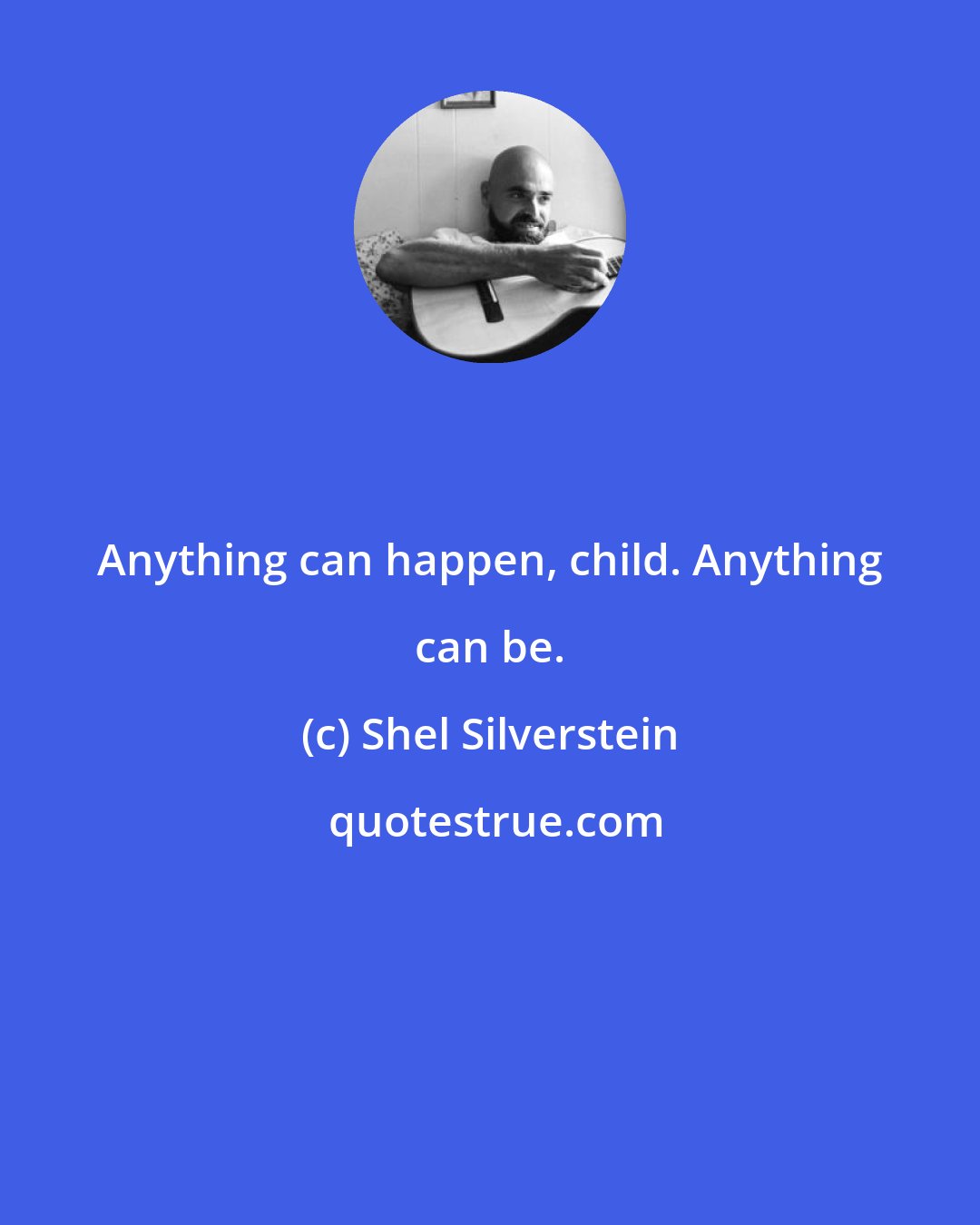 Shel Silverstein: Anything can happen, child. Anything can be.