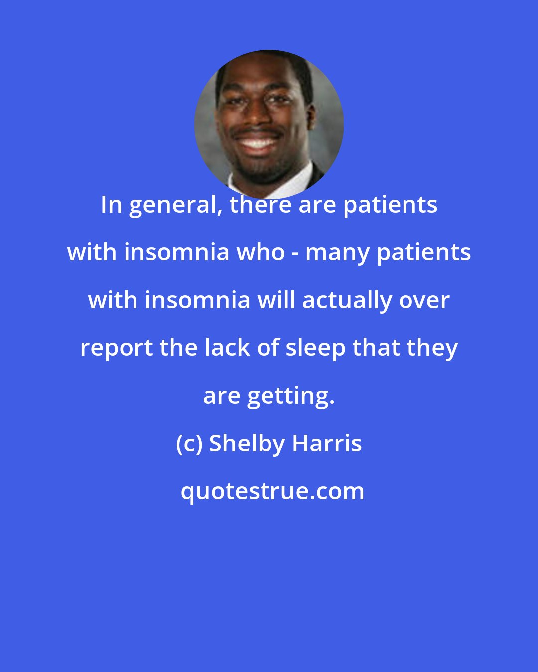 Shelby Harris: In general, there are patients with insomnia who - many patients with insomnia will actually over report the lack of sleep that they are getting.
