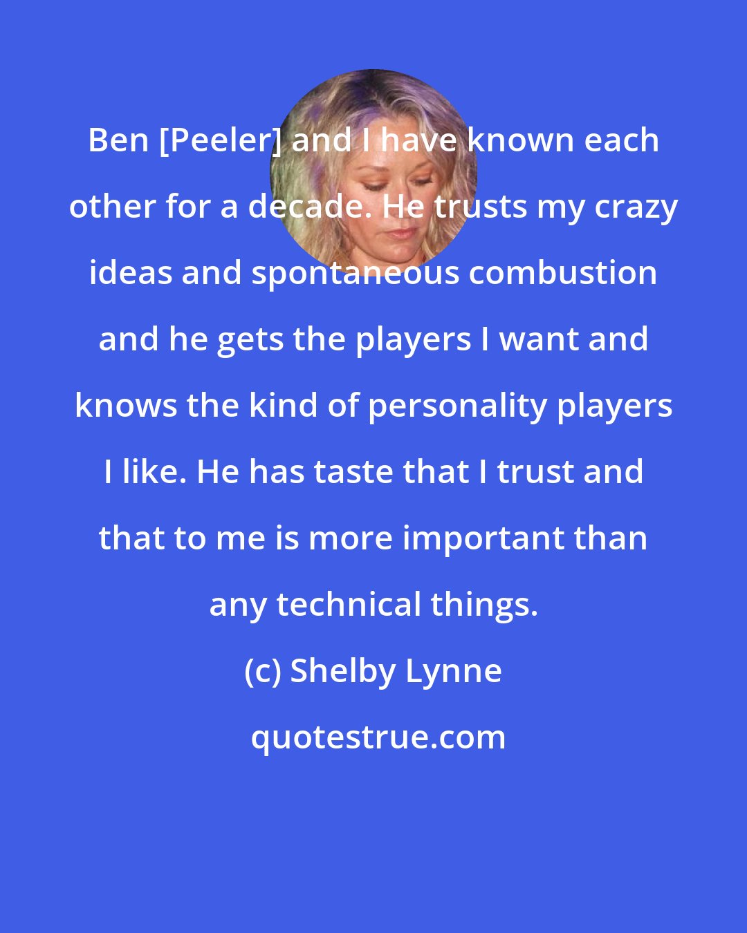 Shelby Lynne: Ben [Peeler] and I have known each other for a decade. He trusts my crazy ideas and spontaneous combustion and he gets the players I want and knows the kind of personality players I like. He has taste that I trust and that to me is more important than any technical things.