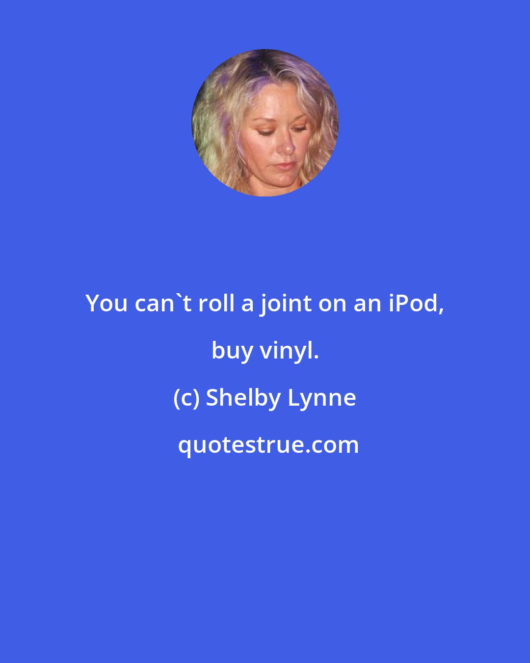 Shelby Lynne: You can't roll a joint on an iPod, buy vinyl.