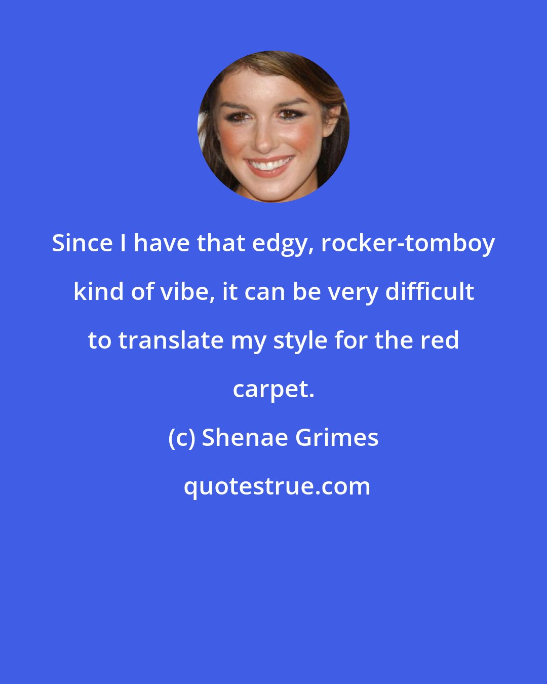 Shenae Grimes: Since I have that edgy, rocker-tomboy kind of vibe, it can be very difficult to translate my style for the red carpet.