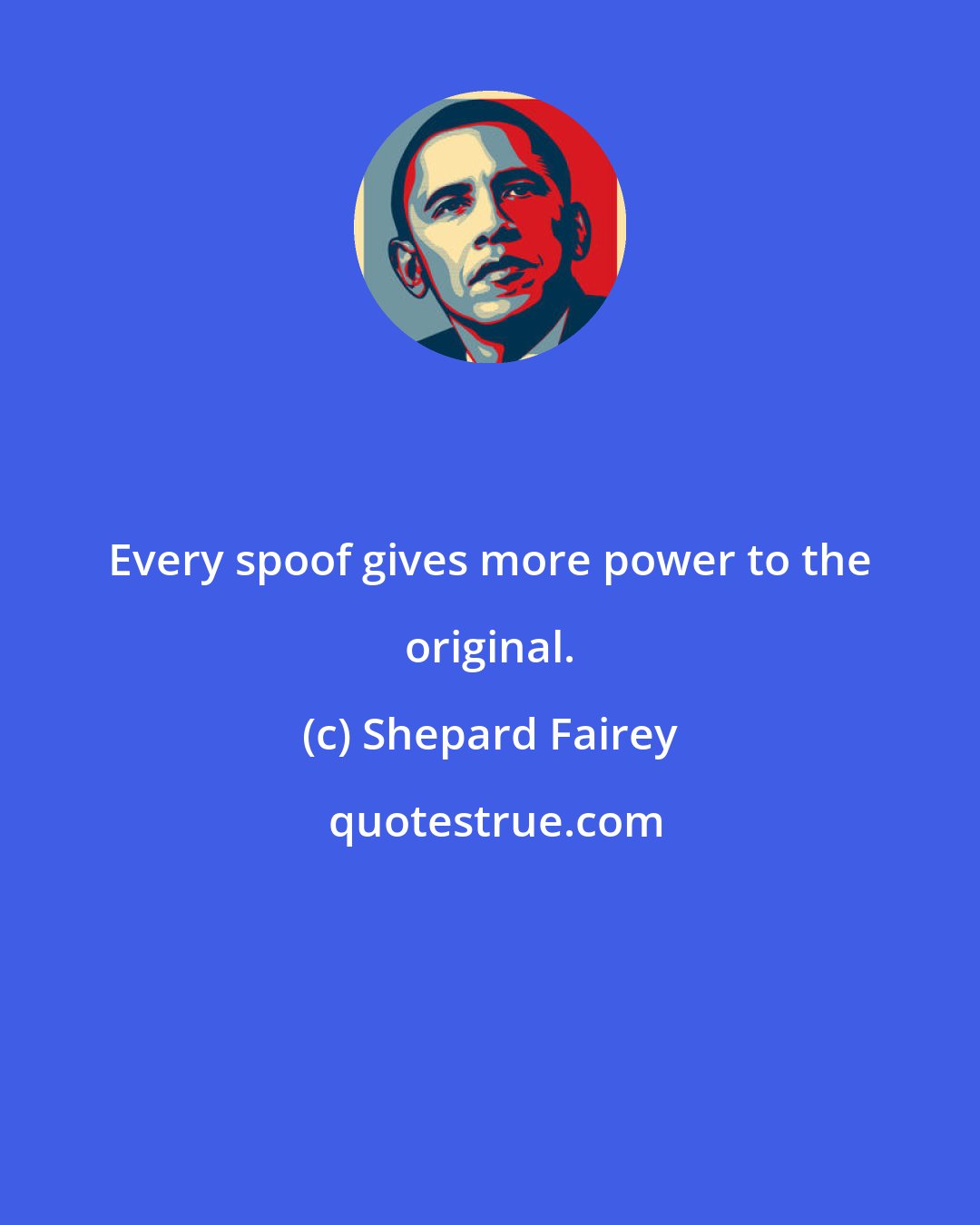 Shepard Fairey: Every spoof gives more power to the original.