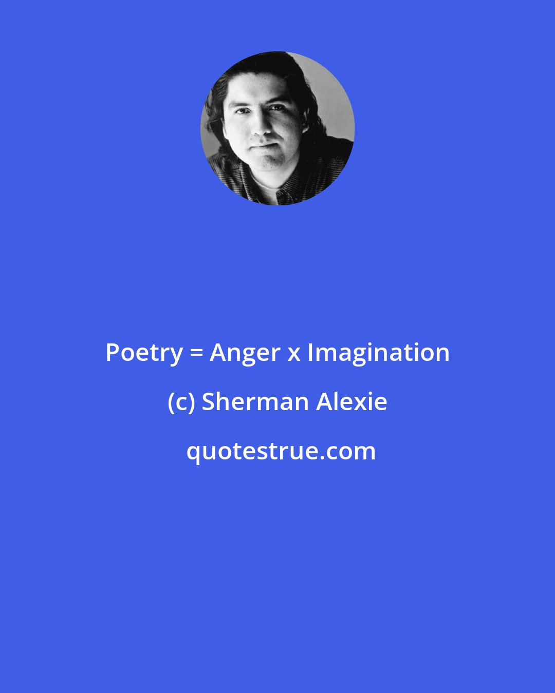 Sherman Alexie: Poetry = Anger x Imagination