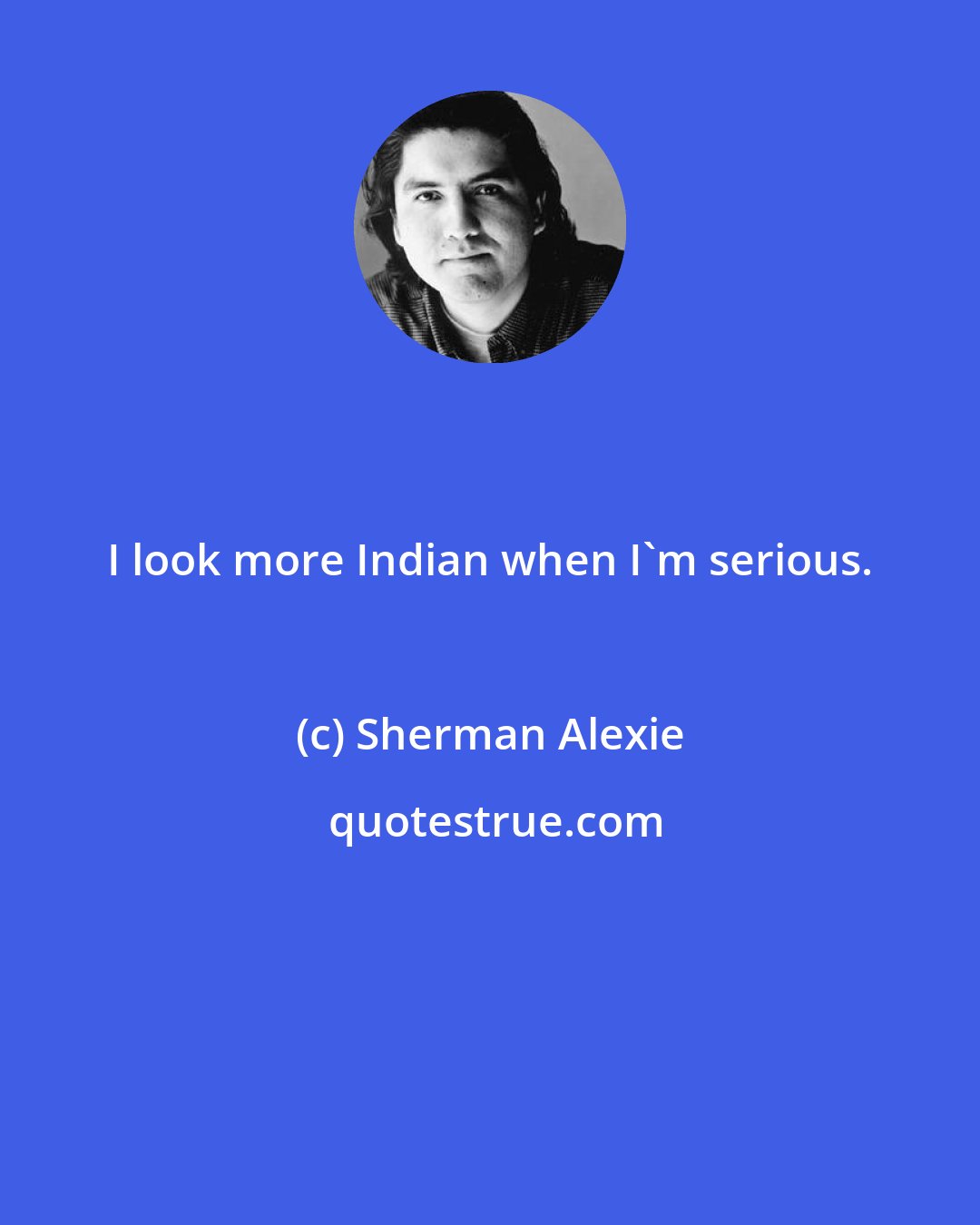 Sherman Alexie: I look more Indian when I'm serious.