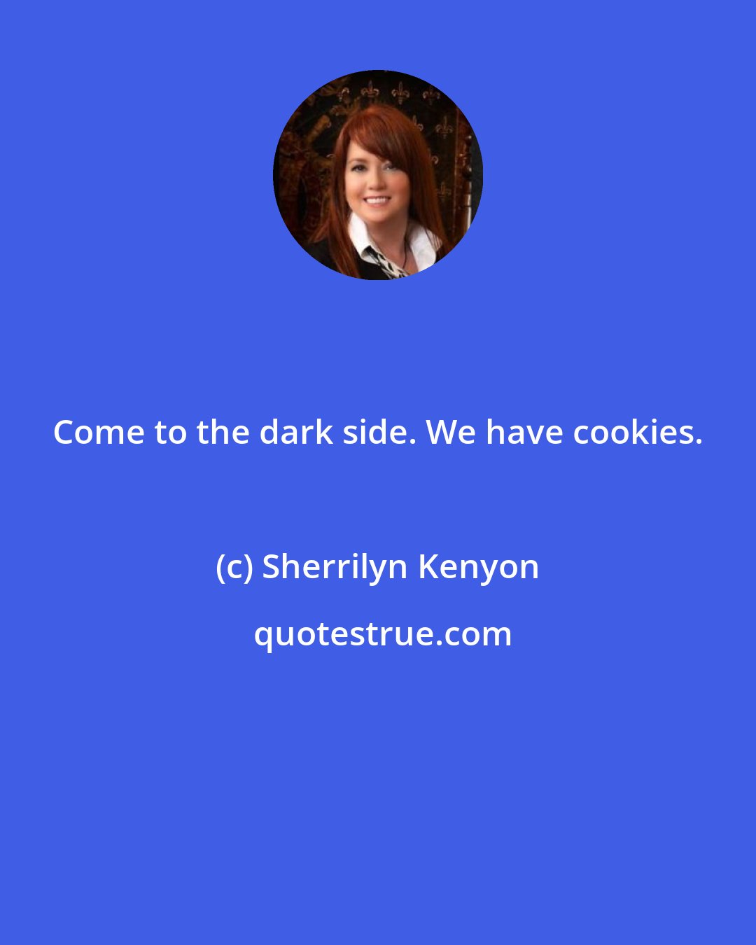 Sherrilyn Kenyon: Come to the dark side. We have cookies.