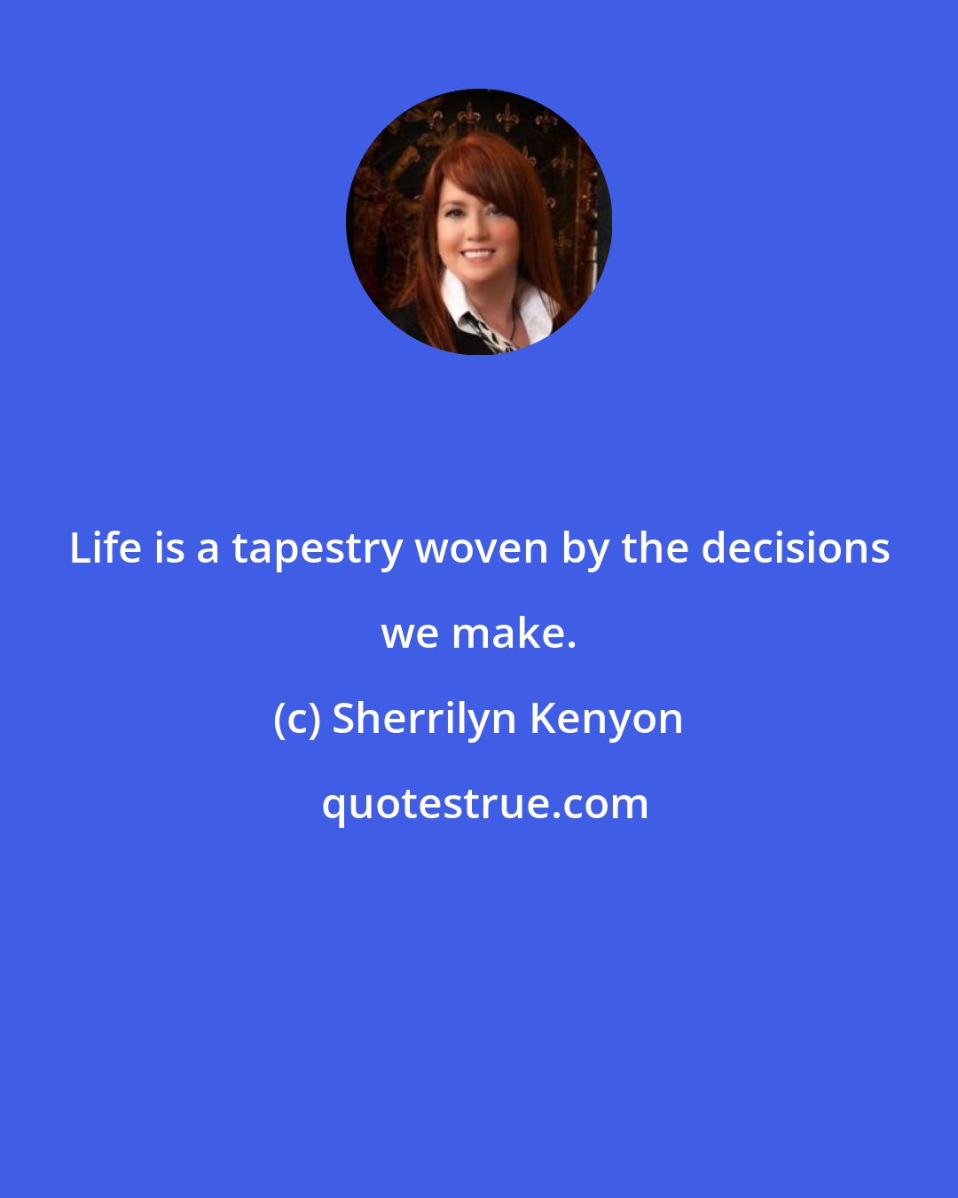 Sherrilyn Kenyon: Life is a tapestry woven by the decisions we make.