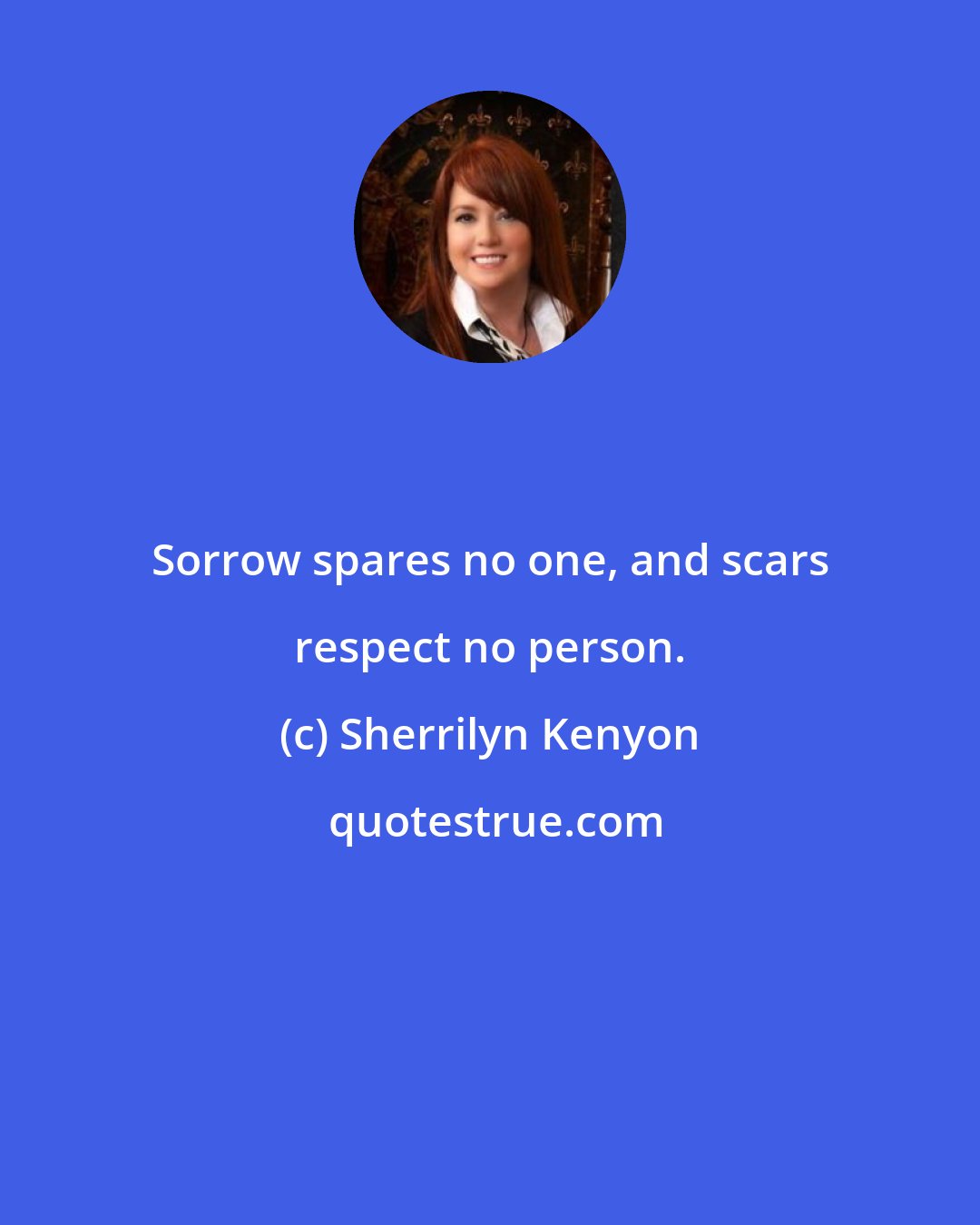 Sherrilyn Kenyon: Sorrow spares no one, and scars respect no person.