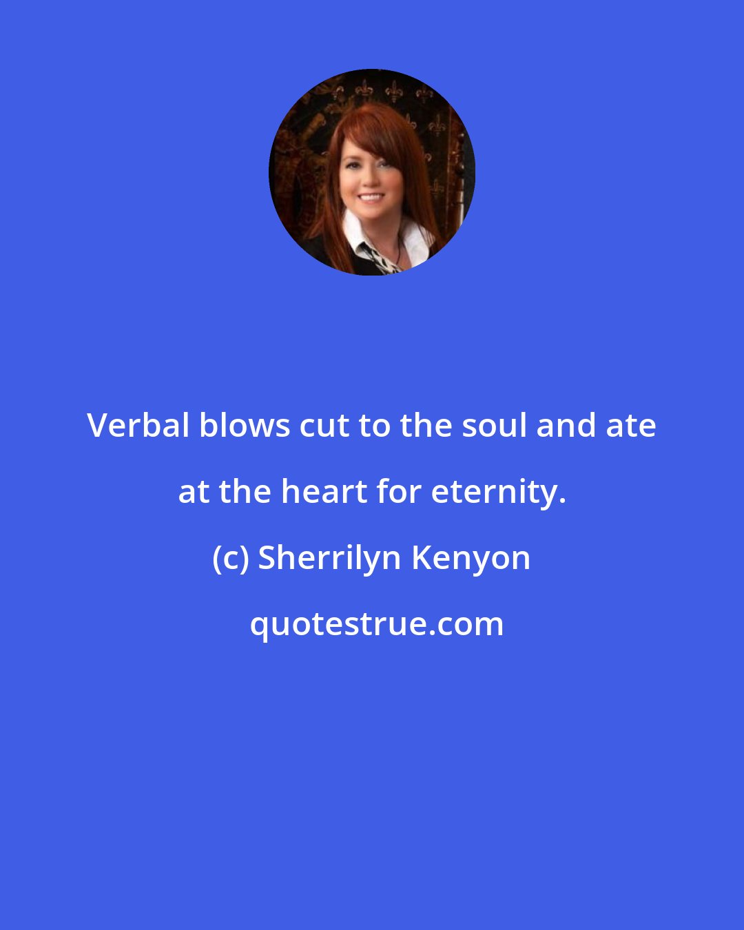 Sherrilyn Kenyon: Verbal blows cut to the soul and ate at the heart for eternity.