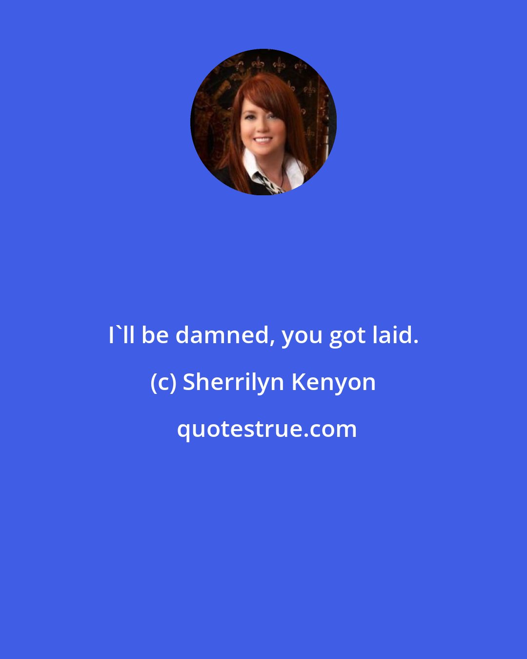 Sherrilyn Kenyon: I'll be damned, you got laid.