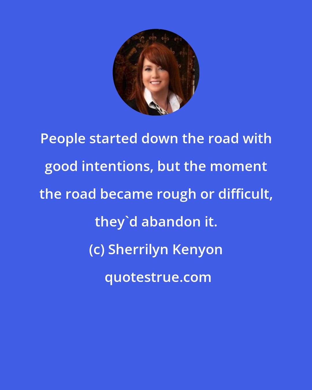 Sherrilyn Kenyon: People started down the road with good intentions, but the moment the road became rough or difficult, they'd abandon it.