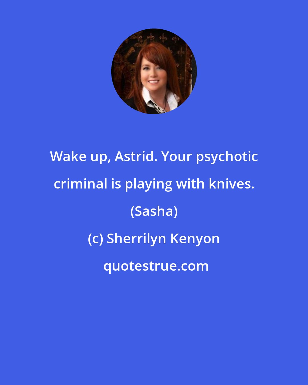 Sherrilyn Kenyon: Wake up, Astrid. Your psychotic criminal is playing with knives. (Sasha)