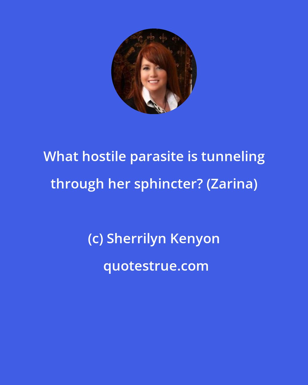 Sherrilyn Kenyon: What hostile parasite is tunneling through her sphincter? (Zarina)