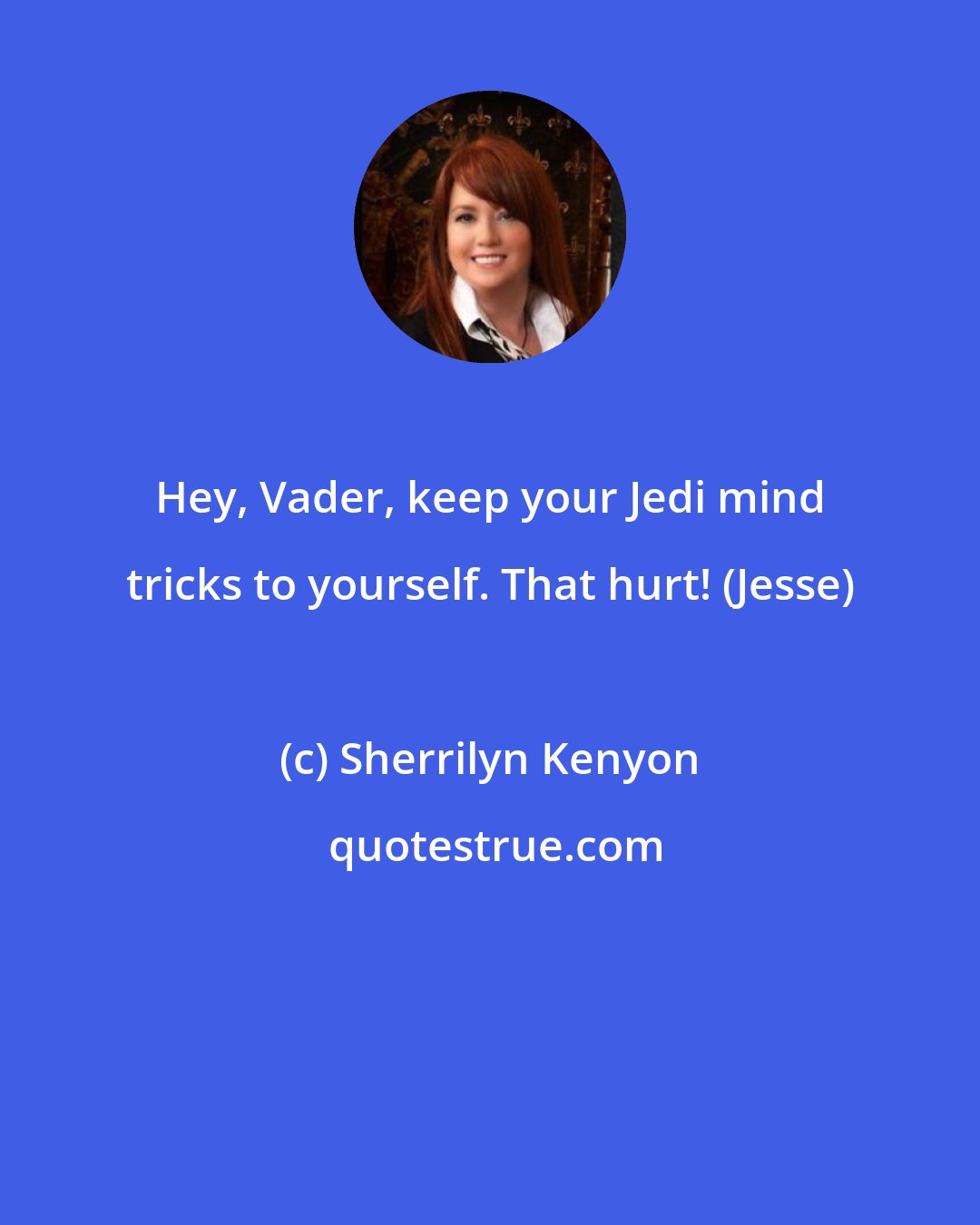 Sherrilyn Kenyon: Hey, Vader, keep your Jedi mind tricks to yourself. That hurt! (Jesse)