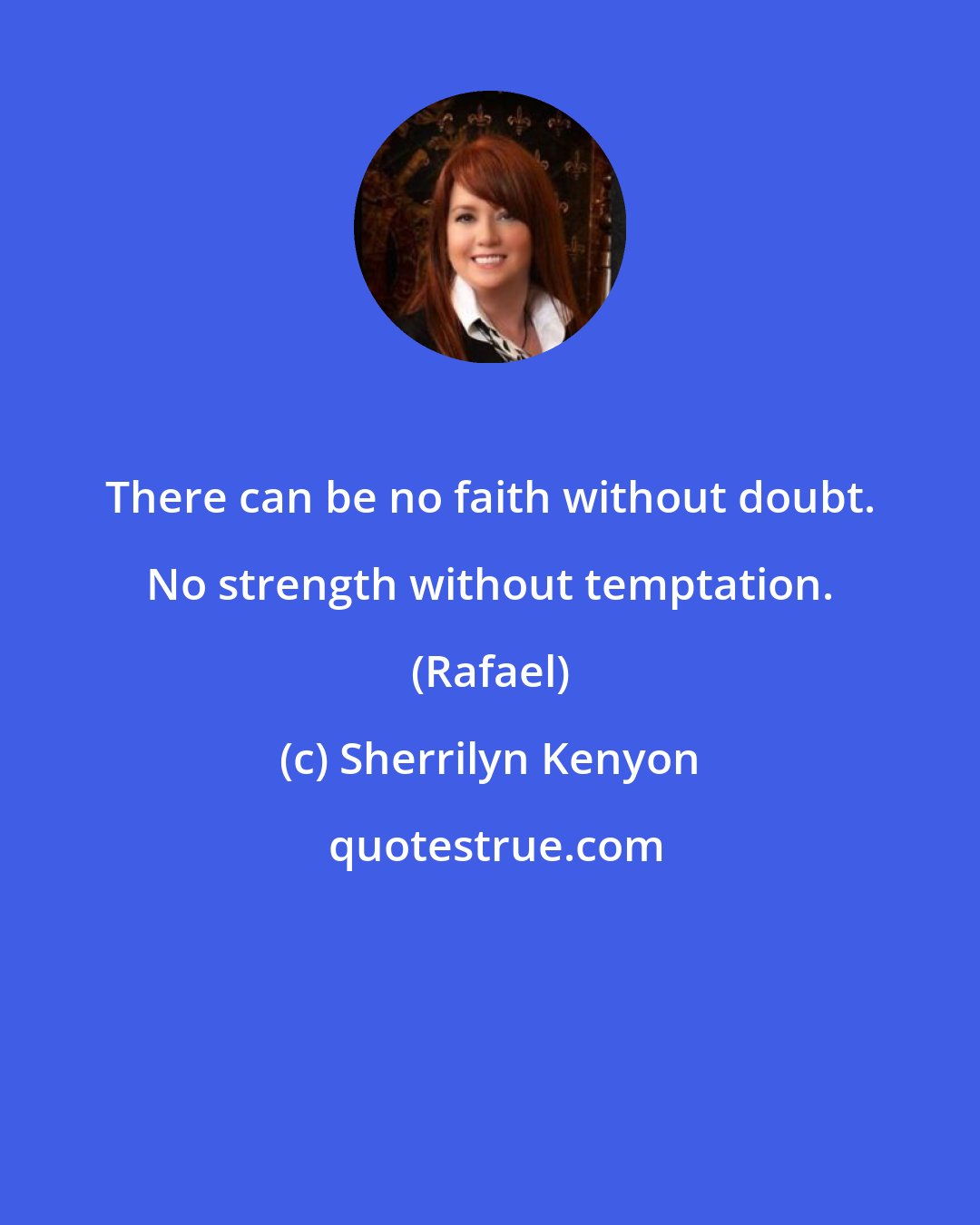 Sherrilyn Kenyon: There can be no faith without doubt. No strength without temptation. (Rafael)