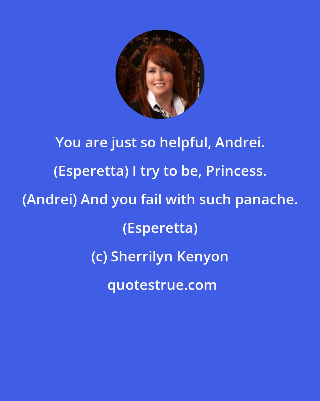 Sherrilyn Kenyon: You are just so helpful, Andrei. (Esperetta) I try to be, Princess. (Andrei) And you fail with such panache. (Esperetta)