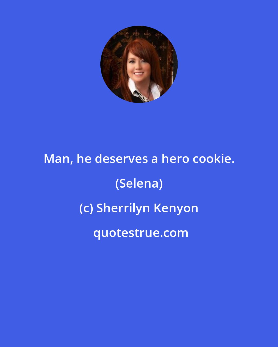 Sherrilyn Kenyon: Man, he deserves a hero cookie. (Selena)