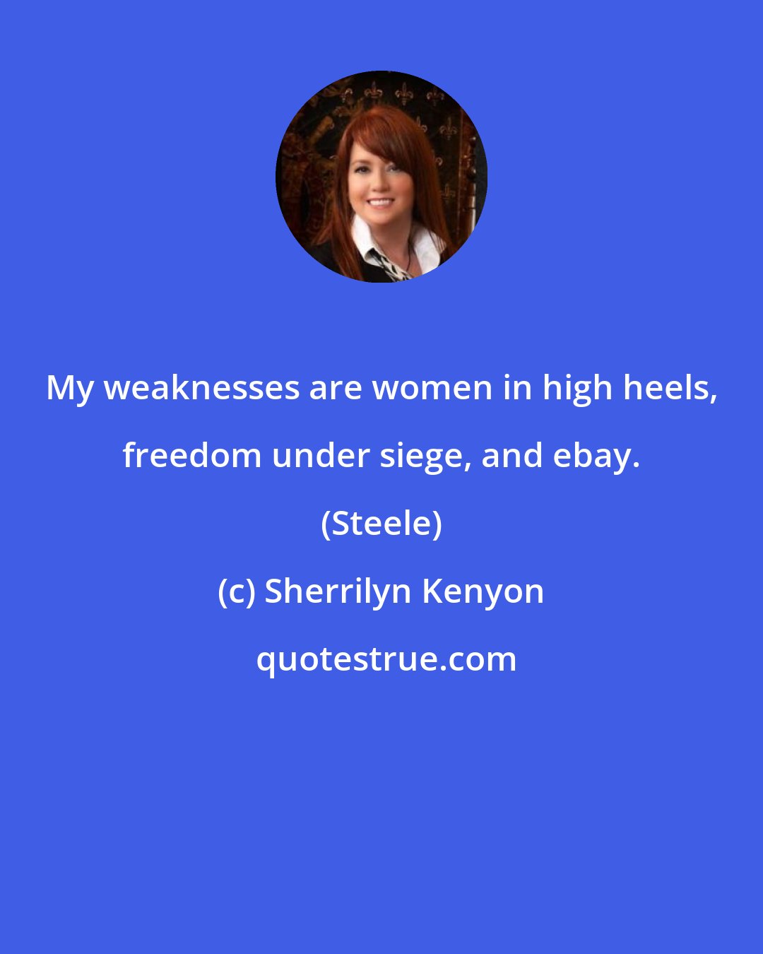 Sherrilyn Kenyon: My weaknesses are women in high heels, freedom under siege, and ebay. (Steele)