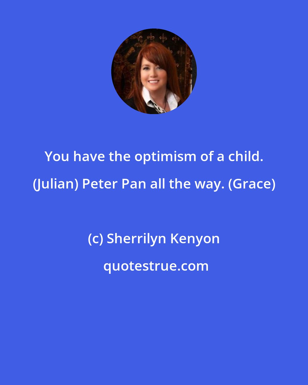 Sherrilyn Kenyon: You have the optimism of a child. (Julian) Peter Pan all the way. (Grace)