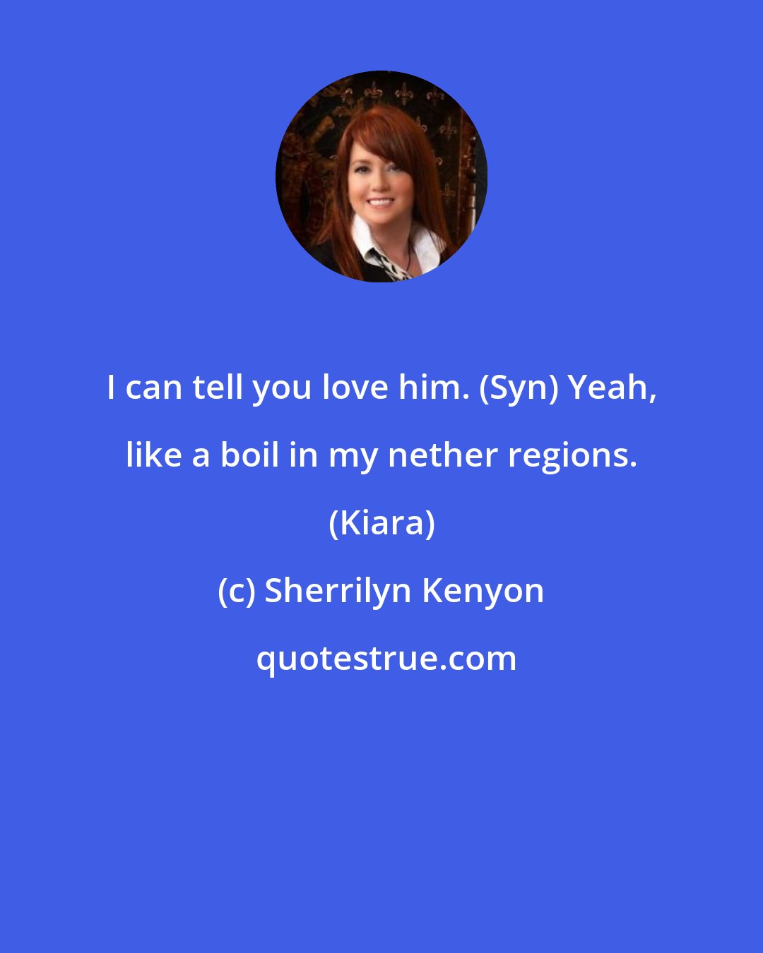 Sherrilyn Kenyon: I can tell you love him. (Syn) Yeah, like a boil in my nether regions. (Kiara)