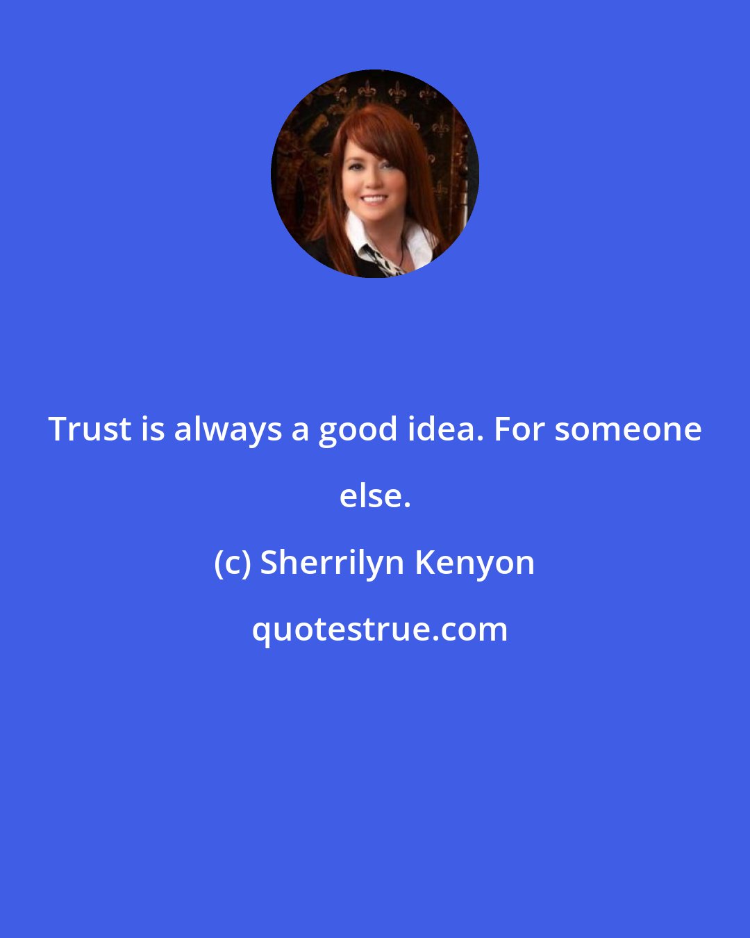 Sherrilyn Kenyon: Trust is always a good idea. For someone else.