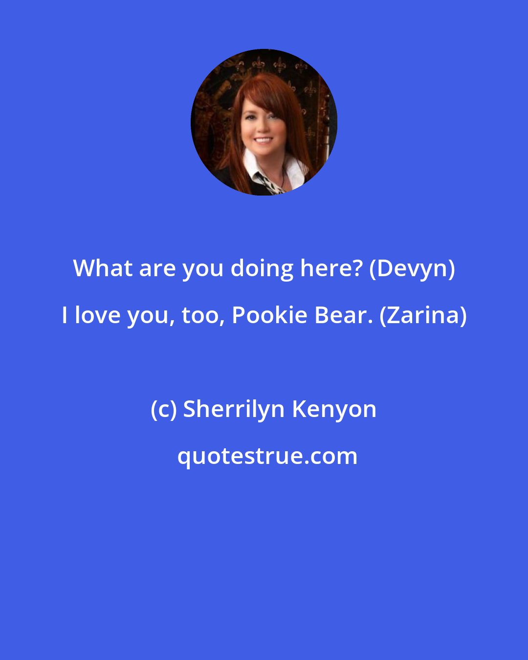 Sherrilyn Kenyon: What are you doing here? (Devyn) I love you, too, Pookie Bear. (Zarina)