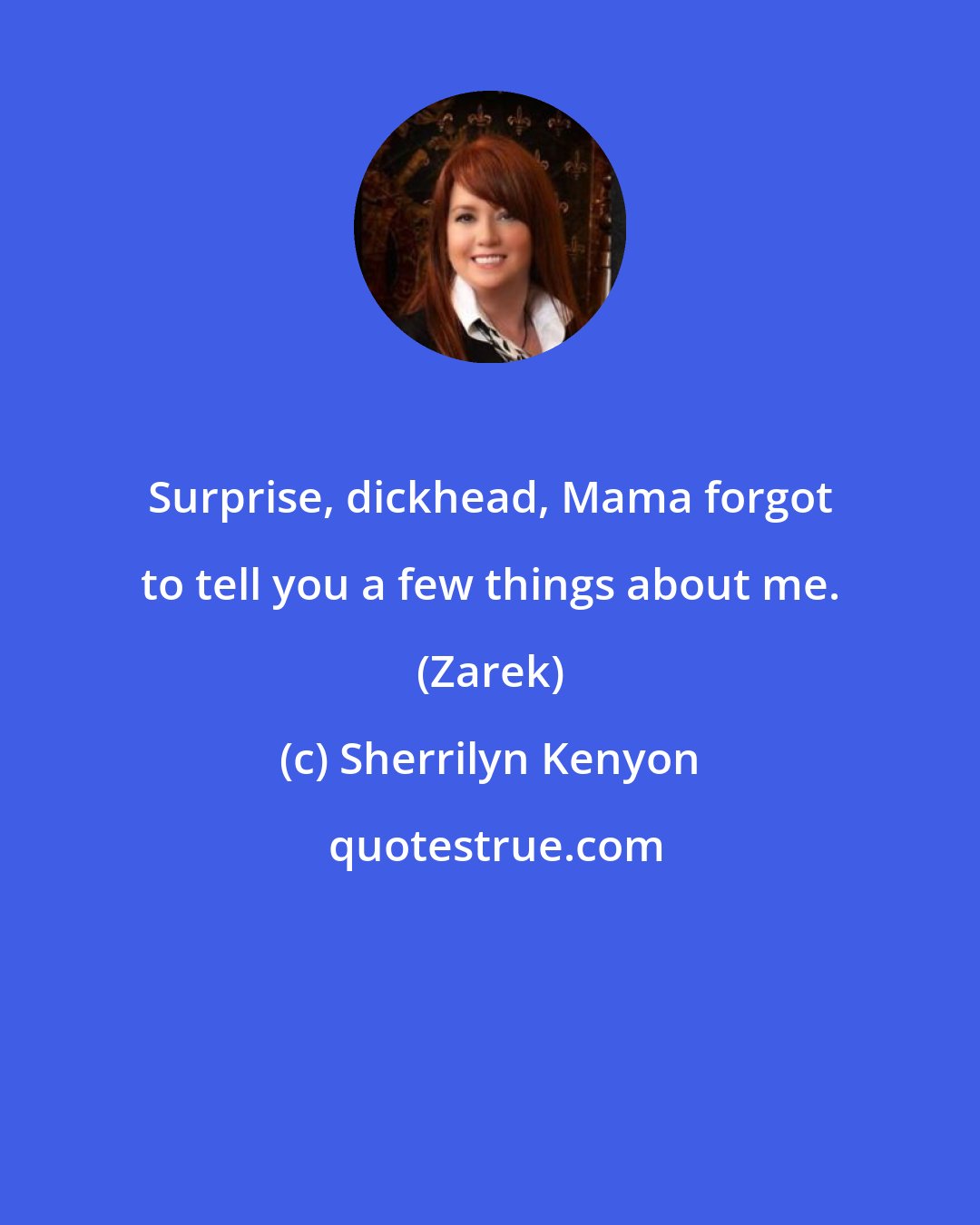 Sherrilyn Kenyon: Surprise, dickhead, Mama forgot to tell you a few things about me. (Zarek)