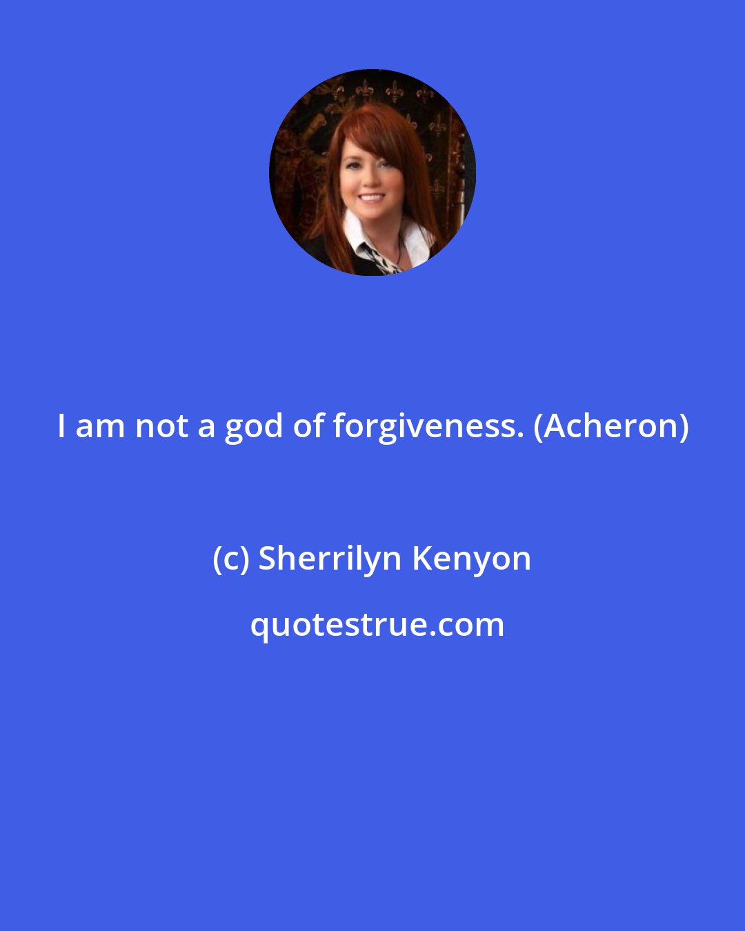 Sherrilyn Kenyon: I am not a god of forgiveness. (Acheron)