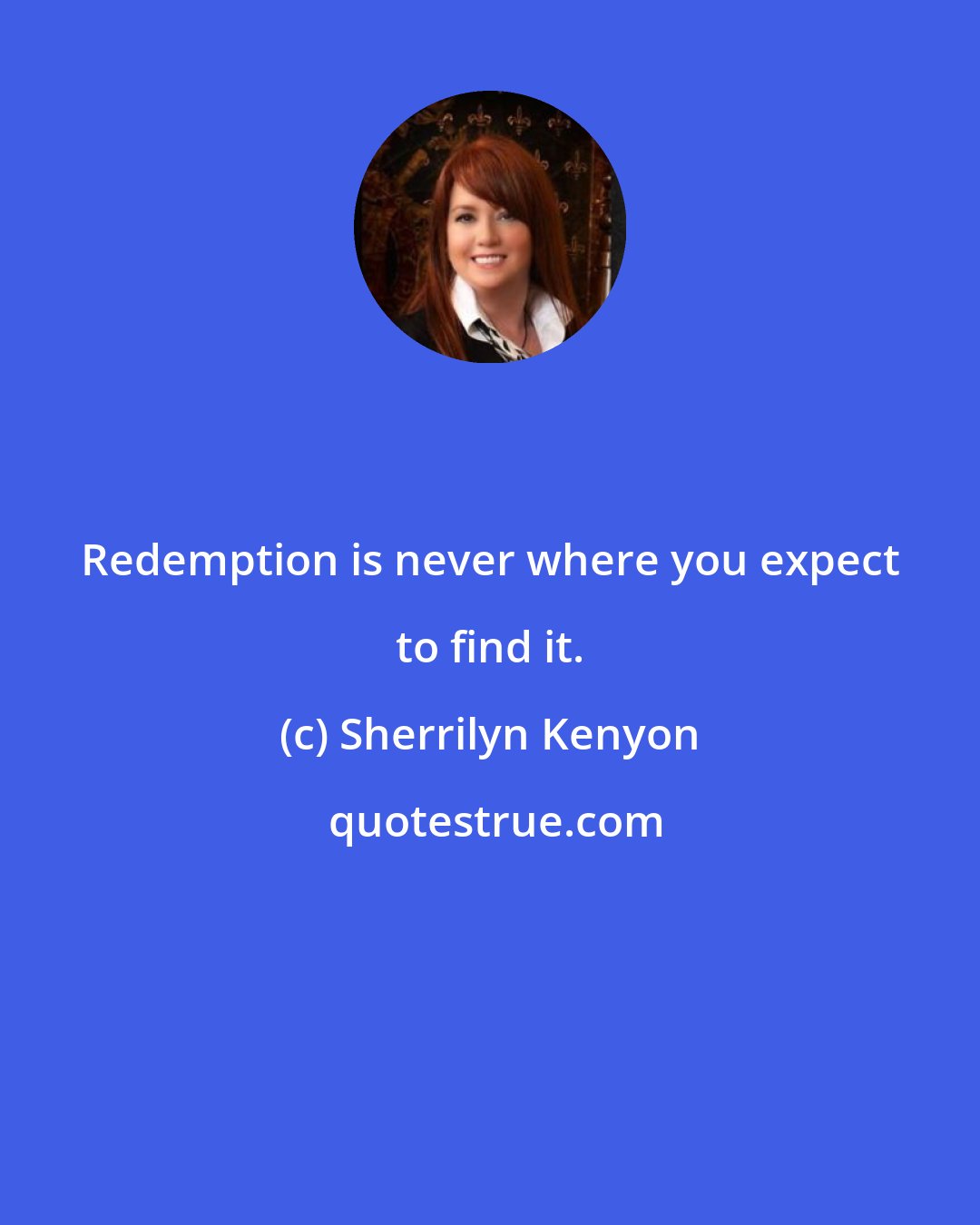 Sherrilyn Kenyon: Redemption is never where you expect to find it.