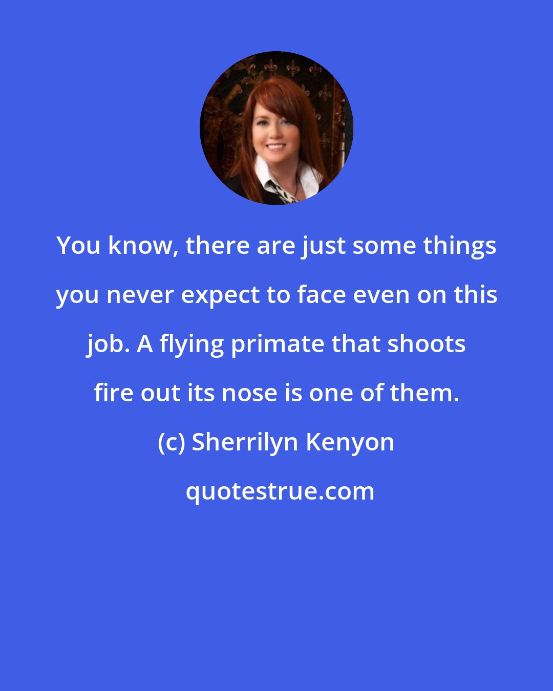 Sherrilyn Kenyon: You know, there are just some things you never expect to face even on this job. A flying primate that shoots fire out its nose is one of them.