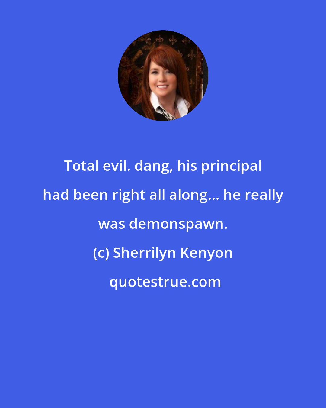 Sherrilyn Kenyon: Total evil. dang, his principal had been right all along... he really was demonspawn.