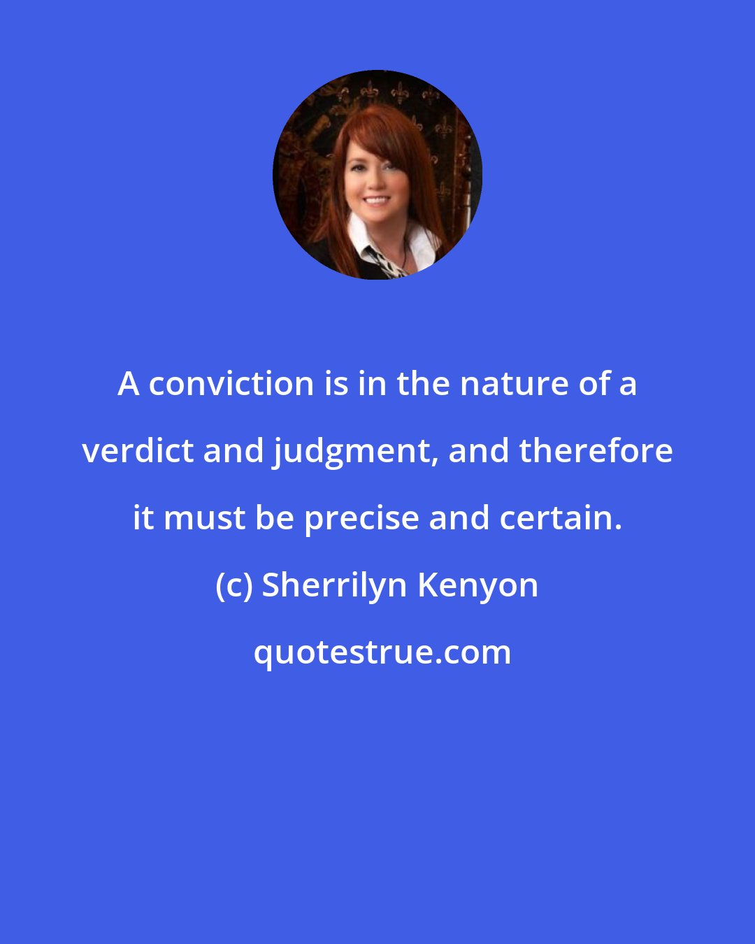 Sherrilyn Kenyon: A conviction is in the nature of a verdict and judgment, and therefore it must be precise and certain.